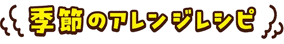 季節のアレンジレシピ