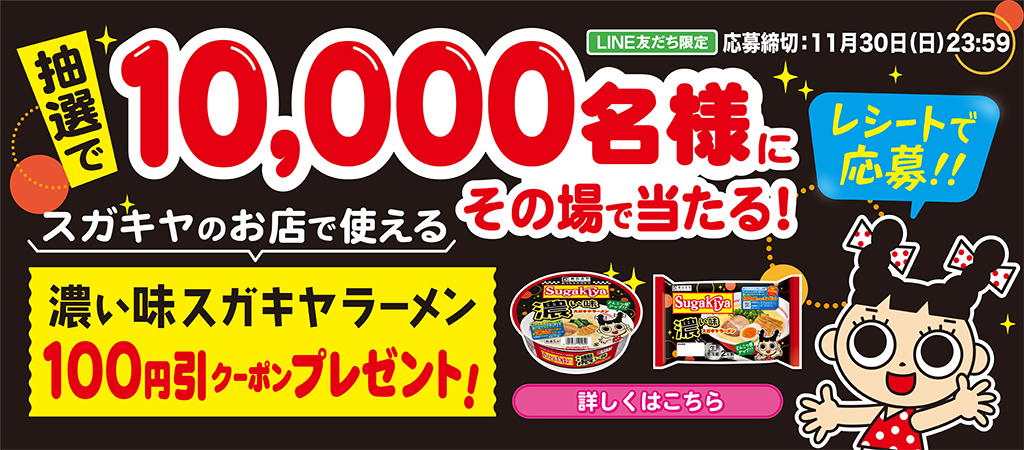抽選で10000名様にその場で当たる！スガキヤのお店で使える濃い味スガキヤラーメン100円引きクーポンプレゼント！　LINE友達限定　応募締め切り11月30日　日曜日23時59分　レシートで応募！！詳しくはこちら