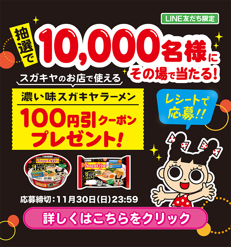 抽選で10000名様にその場で当たる！スガキヤのお店で使える濃い味スガキヤラーメン100円引きクーポンプレゼント！　LINE友達限定　応募締め切り11月30日　日曜日23時59分　レシートで応募！！詳しくはこちら