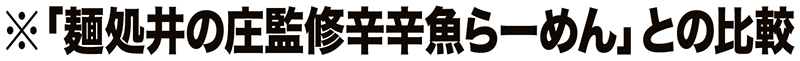 ※「麺処井の庄監修辛辛魚らーめん」との比較